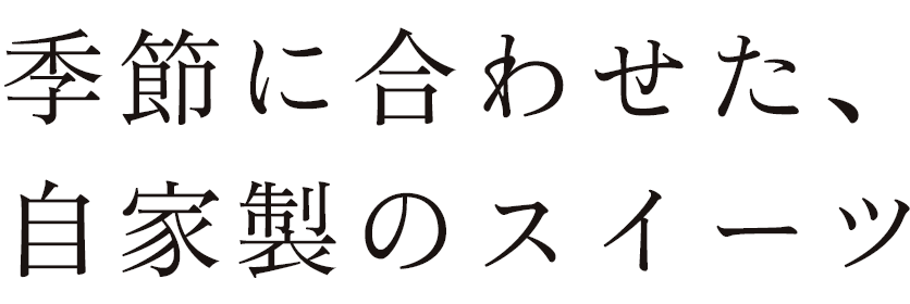 季節に合わせた、自家製のスイーツ