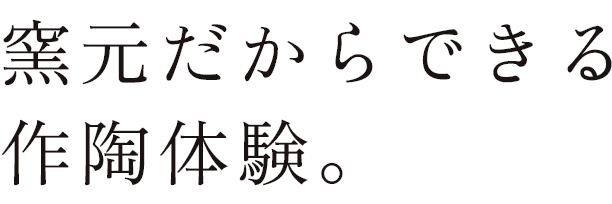 窯元だからできる 作陶体験。