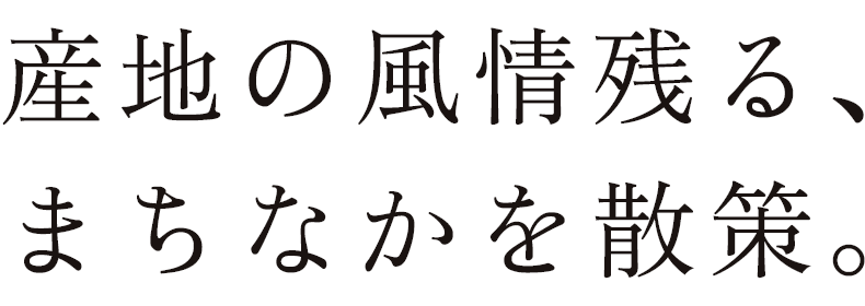 産地の風情残る、まちなかを散策。