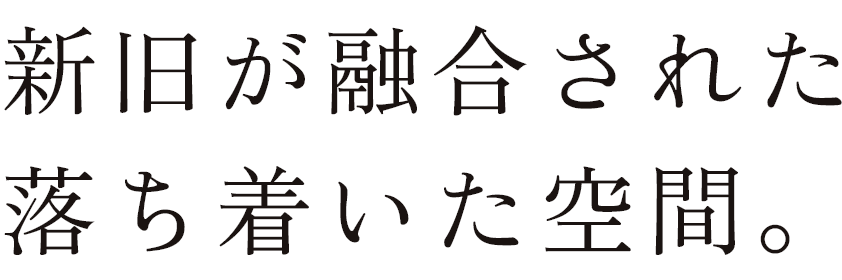 新旧が融合された 落ち着いた空間。